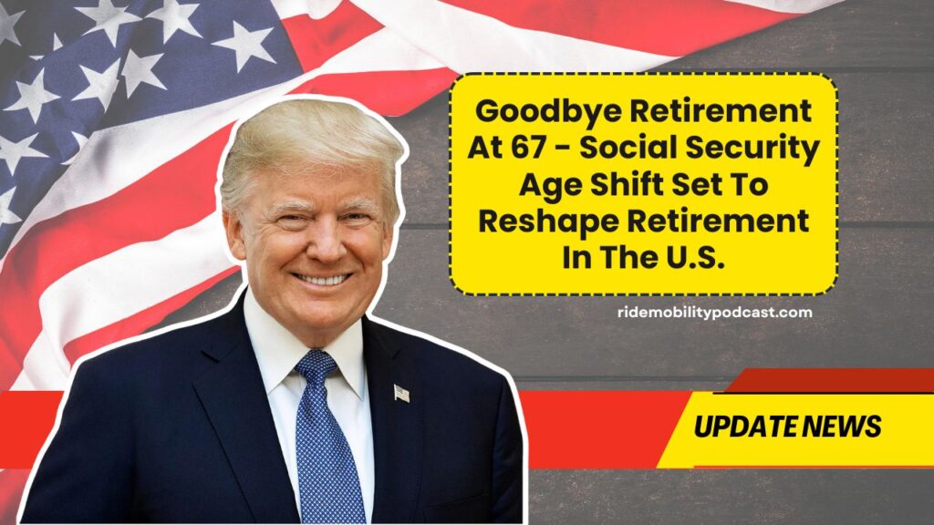 Goodbye Retirement At 67 - Social Security Age Shift Set To Reshape Retirement In The U.S.