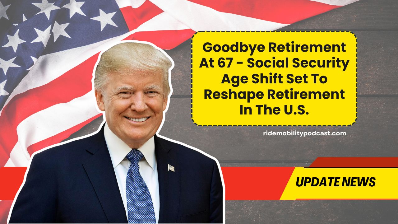Goodbye Retirement At 67 - Social Security Age Shift Set To Reshape Retirement In The U.S.